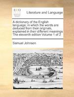 A dictionary of the English language; in which the words are deduced from their originals, explained in their different meanings The eleventh edition Volume 1 of 2