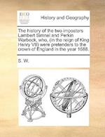 The History of the Two Impostors Lambert Simnel and Perkin Warbeck, Who, (in the Reign of King Henry VII) Were Pretenders to the Crown of England in t