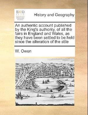 An Authentic Account Published by the King's Authority, of All the Fairs in England and Wales, as They Have Been Settled to Be Held Since the Alterati