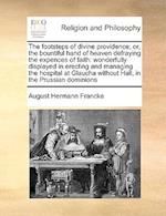 The footsteps of divine providence; or, the bountiful hand of heaven defraying the expences of faith: wonderfully displayed in erecting and managing t