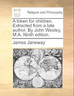 A Token for Children. Extracted from a Late Author. by John Wesley, M.A. Ninth Edition.