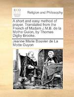 A Short and Easy Method of Prayer. Translated from the French of Madam J.M.B. de la Mothe Guion, by Thomas Digby Brooke.