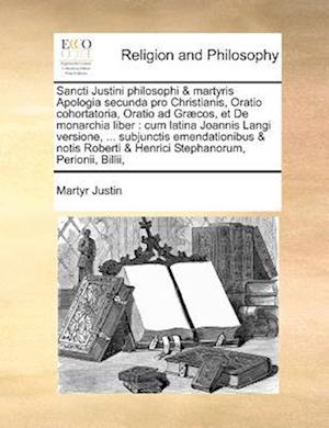 Sancti Justini Philosophi & Martyris Apologia Secunda Pro Christianis, Oratio Cohortatoria, Oratio Ad Graecos, Et de Monarchia Liber