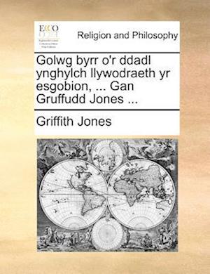 Golwg Byrr O'r Ddadl Ynghylch Llywodraeth Yr Esgobion, ... Gan Gruffudd Jones ...