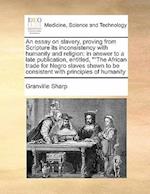 An essay on slavery, proving from Scripture its inconsistency with humanity and religion: in answer to a late publication, entitled, ""The African tra