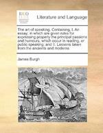 The Art of Speaking. Containing, I. an Essay; In Which Are Given Rules for Expressing Properly the Principal Passions and Humours, Which Occur in Read