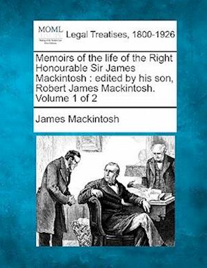 Memoirs of the Life of the Right Honourable Sir James Mackintosh