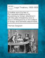 A Treatise Upon the Law of Pennsylvania Relative to the Proceeding by Foreign Attachment