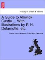 A Guide to Alnwick Castle ... With illustrations by P. H. Delamotte, etc.