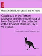 Catalogue of the Tertiary Mollusca and Echinodermata of New Zealand, in the collection of the Colonial Museum. By F. W. Hutton.