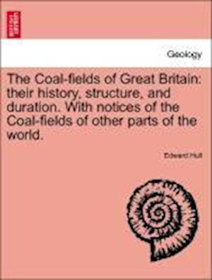 The Coal-fields of Great Britain: their history, structure, and duration. With notices of the Coal-fields of other parts of the world. Second Edition.