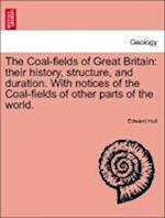 The Coal-fields of Great Britain: their history, structure, and duration. With notices of the Coal-fields of other parts of the world. Second Edition.