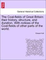 The Coal-fields of Great Britain: their history, structure, and duration. With notices of the Coal-fields of other parts of the world.