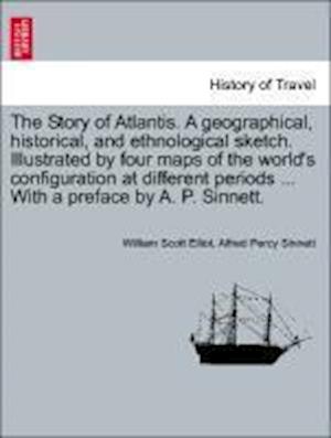 The Story of Atlantis. A geographical, historical, and ethnological sketch. Illustrated by four maps of the world's configuration at different periods ... With a preface by A. P. Sinnett.