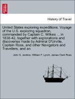 United States exploring expeditions. Voyage of the U.S. exploring squadron, commanded by Captain C. Wilkes ... in 1838-42, together with explorations and discoveries made by Admiral D'Urville, Captain Ross, and other Navigators and Travellers; and an