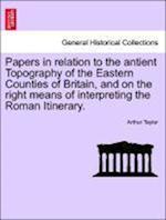 Papers in relation to the antient Topography of the Eastern Counties of Britain, and on the right means of interpreting the Roman Itinerary.