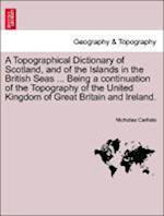 A Topographical Dictionary of Scotland, and of the Islands in the British Seas ... Being a continuation of the Topography of the United Kingdom of Great Britain and Ireland.