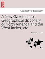 A New Gazetteer, or Geographical Dictionary of North America and the West Indies, Etc.