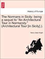 The Normans in Sicily: being a sequel to "An Architectural Tour in Normandy." (Architectural Tour [in Sicily].).