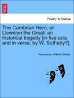 The Cambrian Hero, or Llewelyn the Great: an historical tragedy [in five acts and in verse, by W. Sotheby?].