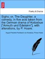 Sighs; or, The Daughter, a comedy, in five acts taken from the German drama of Kotzebue ["Armuth und Edelsinn"], with alterations, by P. Hoare.