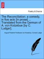 The Reconciliation: a comedy, in five acts [in prose] ... Translated from the German of A. von Kotzebue [by C. Ludger].