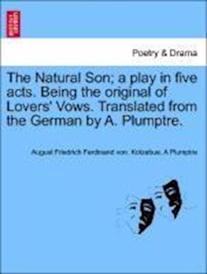 The Natural Son; a play in five acts. Being the original of Lovers' Vows. Translated from the German by A. Plumptre.