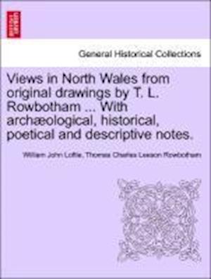 Views in North Wales from original drawings by T. L. Rowbotham ... With archæological, historical, poetical and descriptive notes.