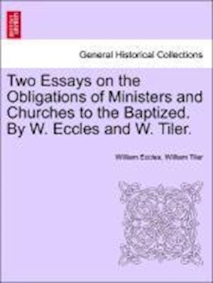 Two Essays on the Obligations of Ministers and Churches to the Baptized. By W. Eccles and W. Tiler.