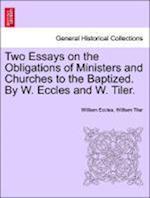 Two Essays on the Obligations of Ministers and Churches to the Baptized. By W. Eccles and W. Tiler.