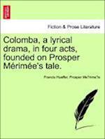 Colomba, a Lyrical Drama, in Four Acts, Founded on Prosper M Rim E's Tale.