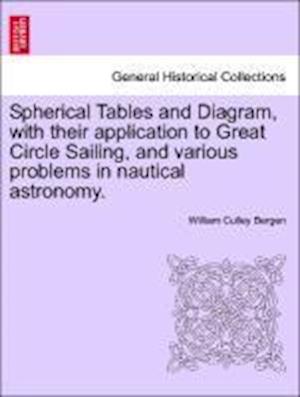 Spherical Tables and Diagram, with their application to Great Circle Sailing, and various problems in nautical astronomy.