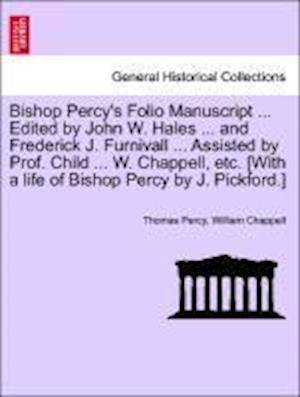 Bishop Percy's Folio Manuscript ... Edited by John W. Hales ... and Frederick J. Furnivall ... Assisted by Prof. Child ... W. Chappell, Etc. [With a Life of Bishop Percy by J. Pickford.]