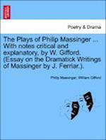 The Plays of Philip Massinger ... With notes critical and explanatory, by W. Gifford. (Essay on the Dramatick Writings of Massinger by J. Ferriar.) volume the third.