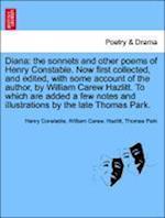 Diana: the sonnets and other poems of Henry Constable. Now first collected, and edited, with some account of the author, by William Carew Hazlitt. To which are added a few notes and illustrations by the late Thomas Park.