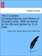 The Complete Correspondence and Works of Charles Lamb. With an essay on his life and genius by G. A. Sala.
