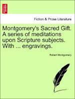 Montgomery's Sacred Gift. A series of meditations upon Scripture subjects. With ... engravings.