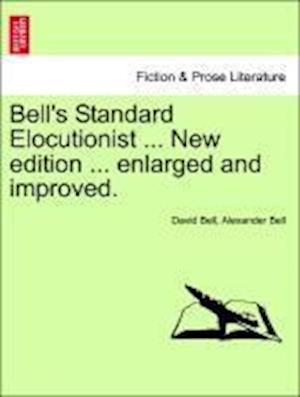 Bell's Standard Elocutionist ... New edition ... enlarged and improved.