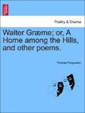 Walter Græme; or, A Home among the Hills, and other poems.