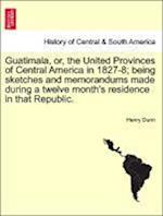 Guatimala, or, the United Provinces of Central America in 1827-8; being sketches and memorandums made during a twelve month's residence in that Republic.