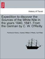 Expedition to discover the Sources of the White Nile in the years 1840, 1841. From the German by C. W. O'Reilly. Vol. I