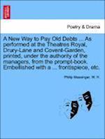 A New Way to Pay Old Debts ... As performed at the Theatres Royal, Drury-Lane and Covent-Garden, printed, under the authority of the managers, from the prompt-book. Embellished with a ... frontispiece, etc.