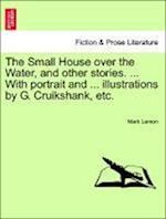 The Small House over the Water, and other stories. ... With portrait and ... illustrations by G. Cruikshank, etc.