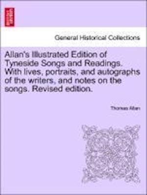 Allan's Illustrated Edition of Tyneside Songs and Readings. With lives, portraits, and autographs of the writers, and notes on the songs. Revised edition.