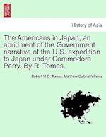 The Americans in Japan; An Abridment of the Government Narrative of the U.S. Expedition to Japan Under Commodore Perry. by R. Tomes.