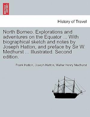 North Borneo. Explorations and Adventures on the Equator ... with Biographical Sketch and Notes by Joseph Hatton, and Preface by Sir W. Medhurst ... Illustrated. Second Edition.