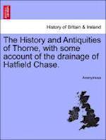 The History and Antiquities of Thorne, with Some Account of the Drainage of Hatfield Chase.