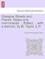 Glasgow Streets and Places. Notes and Memoranda ... Edited ... with a Memoir, by B. Taylor. L.P.