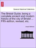 The Bristol Guide; being a complete ancient and modern history of the city of Bristol ... Fifth edition, revised, etc.