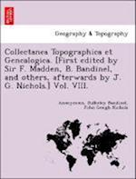 Collectanea Topographica et Genealogica. [First edited by Sir F. Madden, B. Bandinel, and others, afterwards by J. G. Nichols.] Vol. VIII.